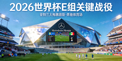 2026世界杯E组关键战役将在亚特兰大梅赛德斯-奔驰体育场举行，该体育场以现代化设计和巨大屏幕闻名